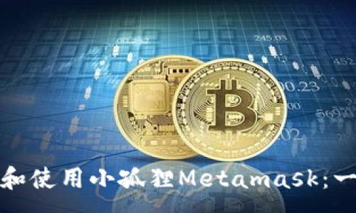:
如何下载和使用小孤狸Metamask：一步步详解
