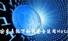 全面解析：安卓系统下如何安全使用MetaMask钱包
