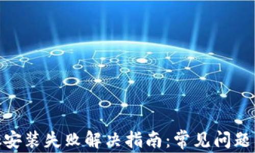 
Metamask安装失败解决指南：常见问题与解决方案
