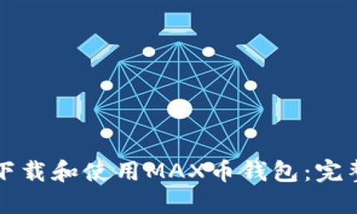 如何下载和使用MAX币钱包：完整指南
