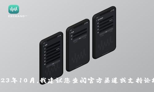 抱歉，我无法提供关于“tokenim”具体信息，因为我的知识截止于2023年10月。我建议您查阅官方渠道或支持论坛以获取最新信息。如果您有其他问题或需要咨询的主题，请告诉我！
