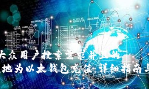 思考一个符合大众用户搜索需求并且的  
 如何安全便捷地为以太钱包充值：详细指南与常见问题解答