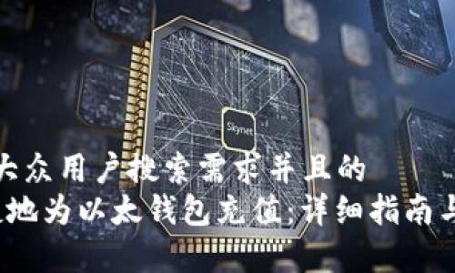 思考一个符合大众用户搜索需求并且的  
 如何安全便捷地为以太钱包充值：详细指南与常见问题解答