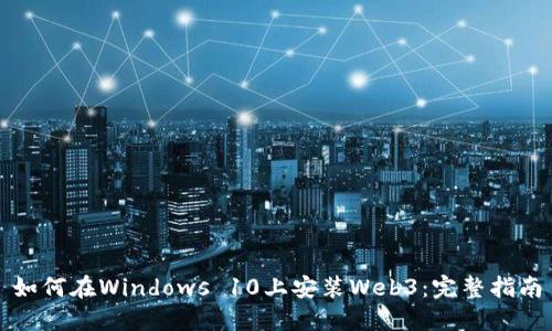 如何在Windows 10上安装Web3：完整指南