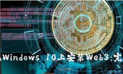 如何在Windows 10上安装Web3：完整指南