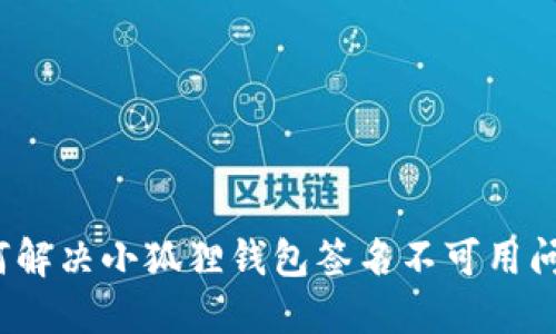 如何解决小狐狸钱包签名不可用问题？