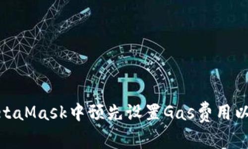 如何在MetaMask中预先设置Gas费用以交易体验